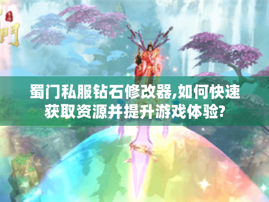 蜀门私服钻石修改器,如何快速获取资源并提升游戏体验? 蜀门私服钻石修改器,如何快速获取资源并提升游戏体验?