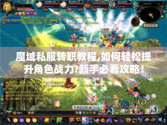 魔域私服转职教程,如何轻松提升角色战力?新手必看攻略! 魔域私服转职教程,如何轻松提升角色战力?新手必看攻略!