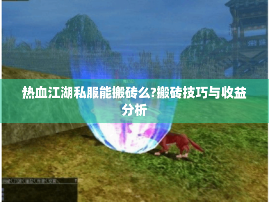热血江湖私服能搬砖么?搬砖技巧与收益分析