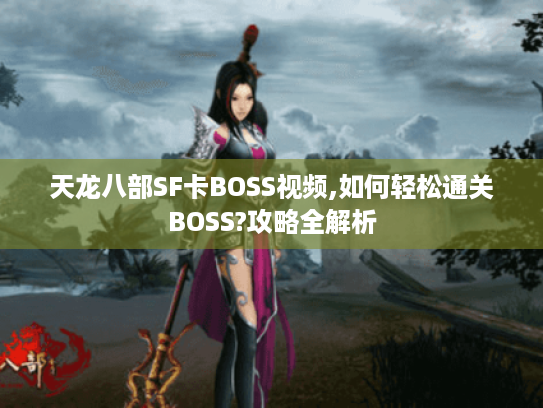 天龙八部SF卡BOSS视频,如何轻松通关BOSS?攻略全解析 天龙八部SF卡BOSS视频,如何轻松通关BOSS?攻略全解析