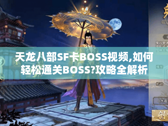 天龙八部SF卡BOSS视频,如何轻松通关BOSS?攻略全解析 天龙八部SF卡BOSS视频,如何轻松通关BOSS?攻略全解析