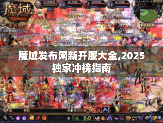 魔域发布网新开服大全,2025独家冲榜指南 魔域发布网新开服大全,2025独家冲榜指南