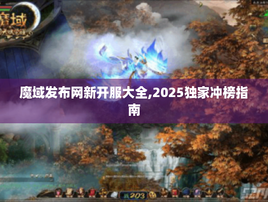 魔域发布网新开服大全,2025独家冲榜指南 魔域发布网新开服大全,2025独家冲榜指南