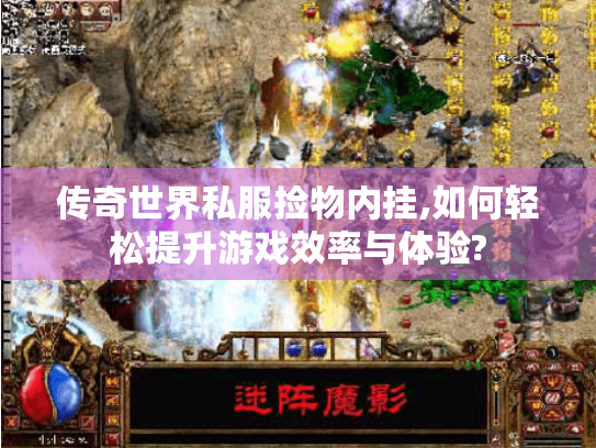 传奇世界私服捡物内挂,如何轻松提升游戏效率与体验? 传奇世界私服捡物内挂,如何轻松提升游戏效率与体验?