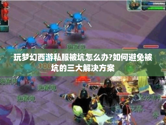 玩梦幻西游私服被坑怎么办?如何避免被坑的三大解决方案 玩梦幻西游私服被坑怎么办?如何避免被坑的三大解决方案