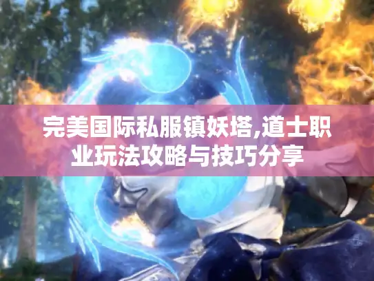 完美国际私服镇妖塔,道士职业玩法攻略与技巧分享