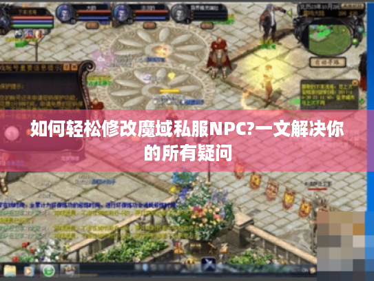 如何轻松修改魔域私服NPC?一文解决你的所有疑问 如何轻松修改魔域私服NPC?一文解决你的所有疑问