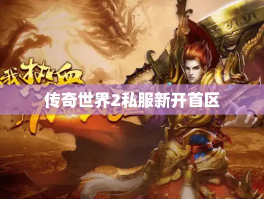 传奇世界2私服新开首区 传奇世界2私服新开首区