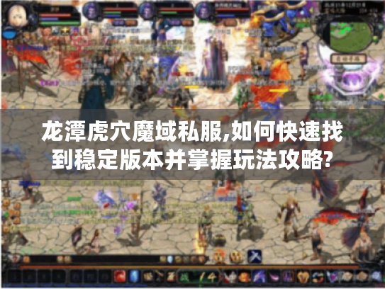 龙潭虎穴魔域私服,如何快速找到稳定版本并掌握玩法攻略? 龙潭虎穴魔域私服,如何快速找到稳定版本并掌握玩法攻略?