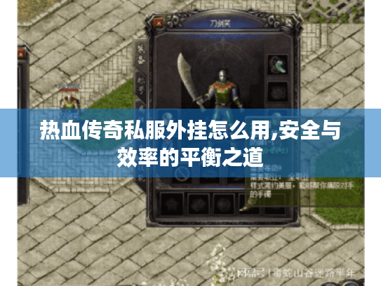热血传奇私服外挂怎么用,安全与效率的平衡之道 热血传奇私服外挂怎么用,安全与效率的平衡之道
