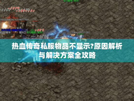 热血传奇私服物品不显示?原因解析与解决方案全攻略 热血传奇私服物品不显示?原因解析与解决方案全攻略