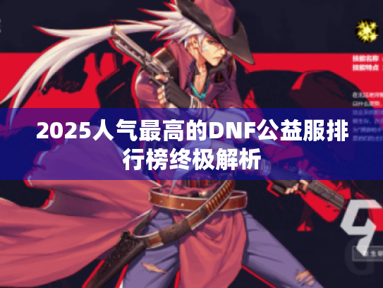 2025人气最高的DNF公益服排行榜终极解析 2025人气最高的DNF公益服排行榜终极解析