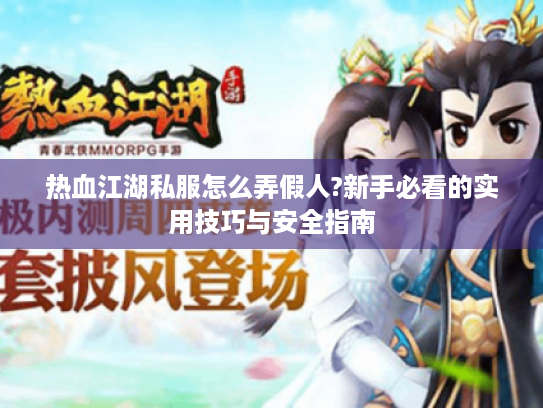 热血江湖私服怎么弄假人?新手必看的实用技巧与安全指南 热血江湖私服怎么弄假人?新手必看的实用技巧与安全指南