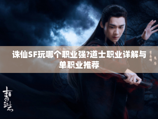 诛仙SF玩哪个职业强?道士职业详解与单职业推荐 诛仙SF玩哪个职业强?道士职业详解与单职业推荐