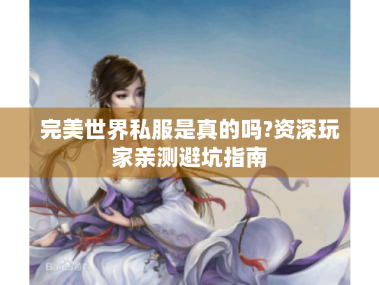完美世界私服是真的吗?资深玩家亲测避坑指南 完美世界私服是真的吗?资深玩家亲测避坑指南