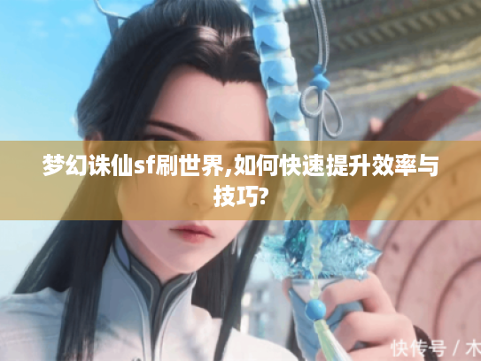梦幻诛仙sf刷世界,如何快速提升效率与技巧? 梦幻诛仙sf刷世界,如何快速提升效率与技巧?