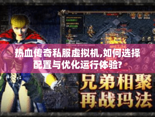 热血传奇私服虚拟机,如何选择配置与优化运行体验? 热血传奇私服虚拟机,如何选择配置与优化运行体验?
