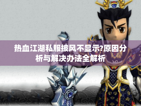 热血江湖私服披风不显示?原因分析与解决办法全解析 热血江湖私服披风不显示?原因分析与解决办法全解析