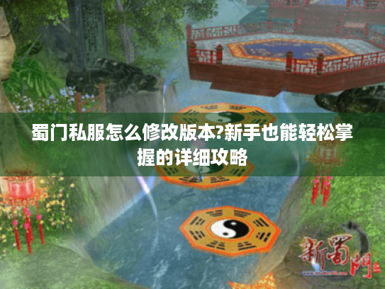 蜀门私服怎么修改版本?新手也能轻松掌握的详细攻略 蜀门私服怎么修改版本?新手也能轻松掌握的详细攻略