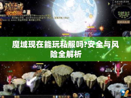魔域现在能玩私服吗?安全与风险全解析 魔域现在能玩私服吗?安全与风险全解析