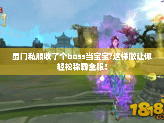 蜀门私服收了个boss当宝宝?这样做让你轻松称霸全服! 蜀门私服收了个boss当宝宝?这样做让你轻松称霸全服!