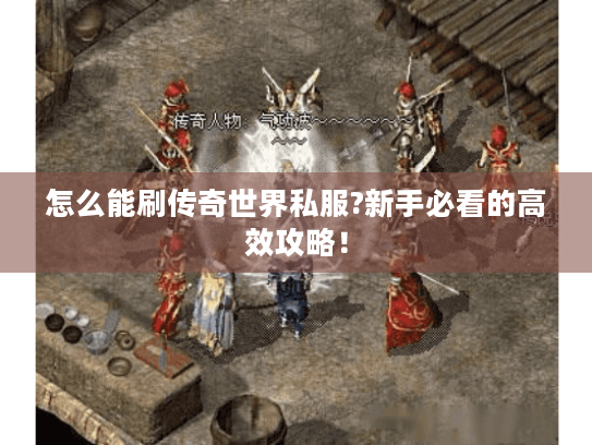 怎么能刷传奇世界私服?新手必看的高效攻略! 怎么能刷传奇世界私服?新手必看的高效攻略!