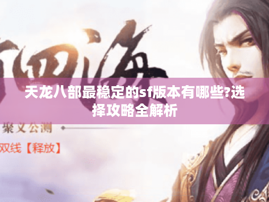 天龙八部最稳定的sf版本有哪些?选择攻略全解析 天龙八部最稳定的sf版本有哪些?选择攻略全解析