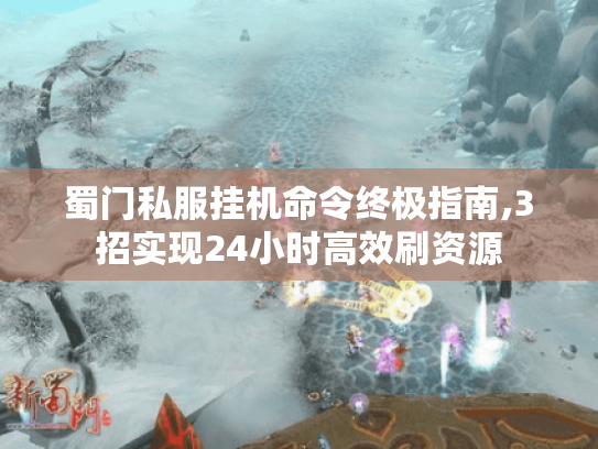 蜀门私服挂机命令终极指南,3招实现24小时高效刷资源 蜀门私服挂机命令终极指南,3招实现24小时高效刷资源
