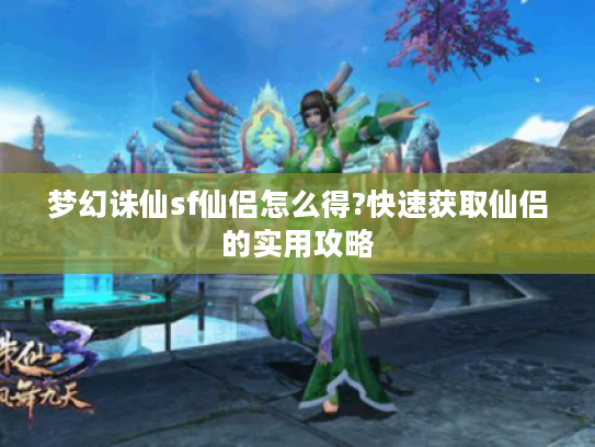 梦幻诛仙sf仙侣怎么得?快速获取仙侣的实用攻略 梦幻诛仙sf仙侣怎么得?快速获取仙侣的实用攻略