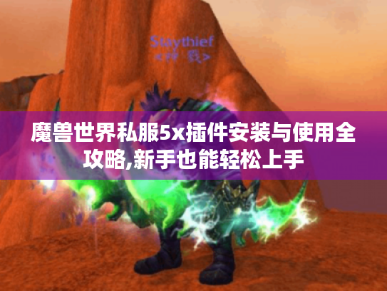 魔兽世界私服5x插件安装与使用全攻略,新手也能轻松上手 魔兽世界私服5x插件安装与使用全攻略,新手也能轻松上手