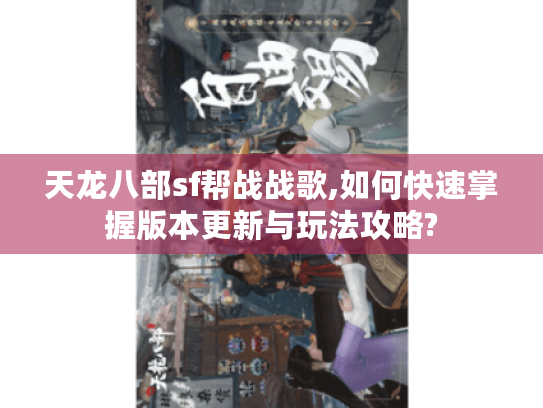 天龙八部sf帮战战歌,如何快速掌握版本更新与玩法攻略? 天龙八部sf帮战战歌,如何快速掌握版本更新与玩法攻略?