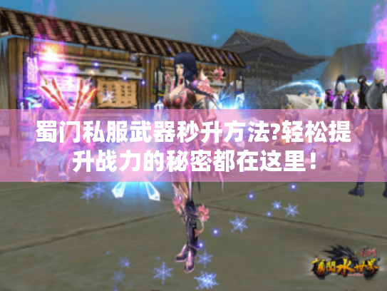 蜀门私服武器秒升方法?轻松提升战力的秘密都在这里! 蜀门私服武器秒升方法?轻松提升战力的秘密都在这里!