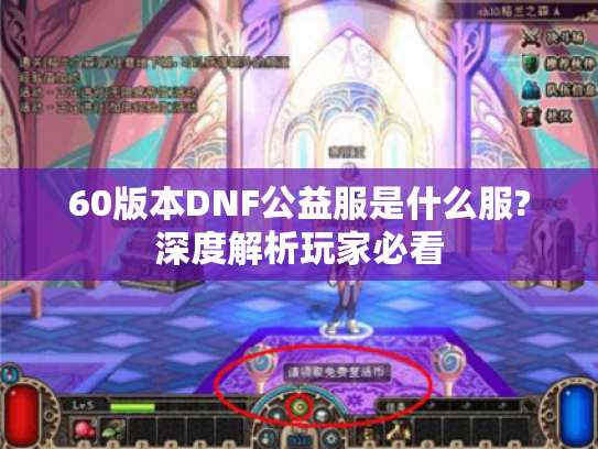 60版本DNF公益服是什么服?深度解析玩家必看