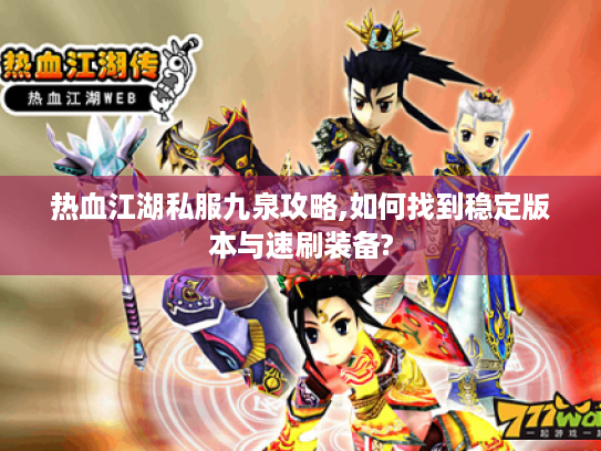 热血江湖私服九泉攻略,如何找到稳定版本与速刷装备? 热血江湖私服九泉攻略,如何找到稳定版本与速刷装备?
