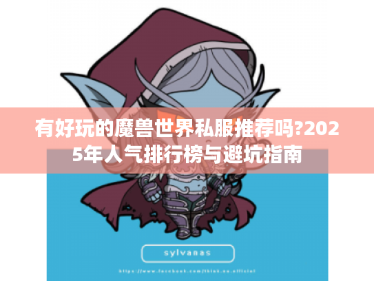 有好玩的魔兽世界私服推荐吗?2025年人气排行榜与避坑指南
