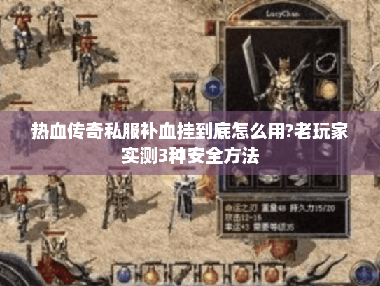 热血传奇私服补血挂到底怎么用?老玩家实测3种安全方法