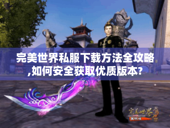 完美世界私服下载方法全攻略,如何安全获取优质版本? 完美世界私服下载方法全攻略,如何安全获取优质版本?
