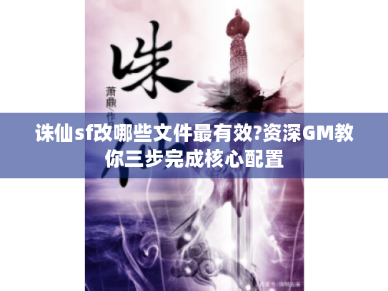 诛仙sf改哪些文件最有效?资深GM教你三步完成核心配置