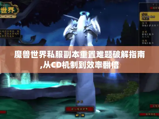 魔兽世界私服副本重置难题破解指南,从CD机制到效率翻倍