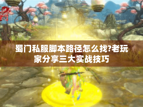 蜀门私服脚本路径怎么找?老玩家分享三大实战技巧 蜀门私服脚本路径怎么找?老玩家分享三大实战技巧
