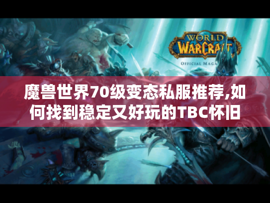 魔兽世界70级变态私服推荐,如何找到稳定又好玩的TBC怀旧服?