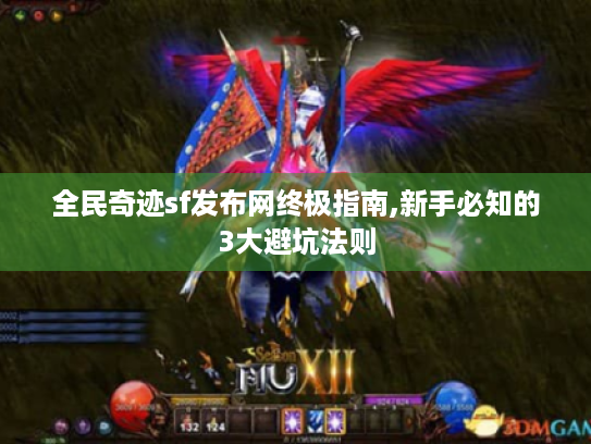 全民奇迹sf发布网终极指南,新手必知的3大避坑法则 全民奇迹sf发布网终极指南,新手必知的3大避坑法则