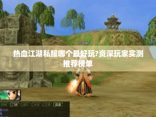 热血江湖私服哪个最好玩?资深玩家实测推荐榜单 热血江湖私服哪个最好玩?资深玩家实测推荐榜单