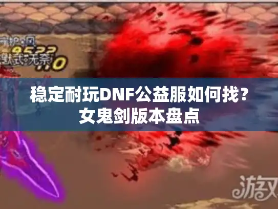 稳定耐玩DNF公益服如何找？女鬼剑版本盘点