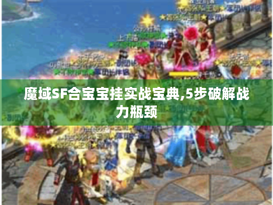 魔域SF合宝宝挂实战宝典,5步破解战力瓶颈 魔域SF合宝宝挂实战宝典,5步破解战力瓶颈