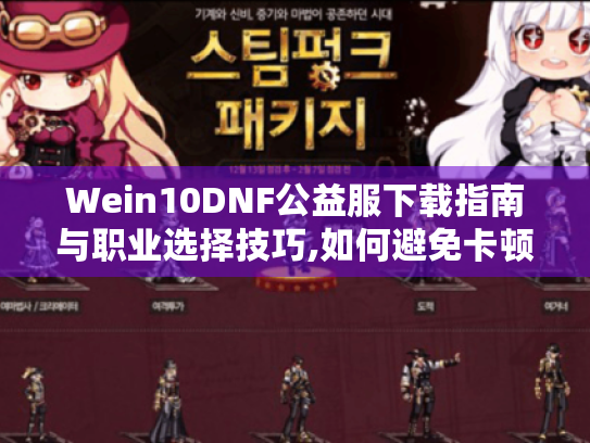 Wein10DNF公益服下载指南与职业选择技巧,如何避免卡顿烦恼