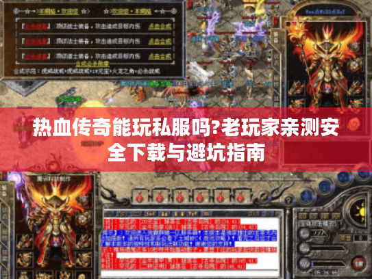 热血传奇能玩私服吗?老玩家亲测安全下载与避坑指南 热血传奇能玩私服吗?老玩家亲测安全下载与避坑指南