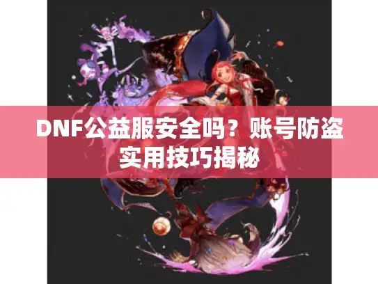 DNF公益服安全吗？账号防盗实用技巧揭秘