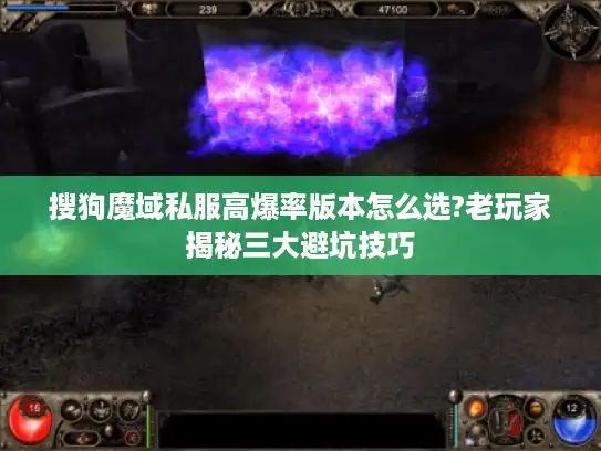 搜狗魔域私服高爆率版本怎么选?老玩家揭秘三大避坑技巧