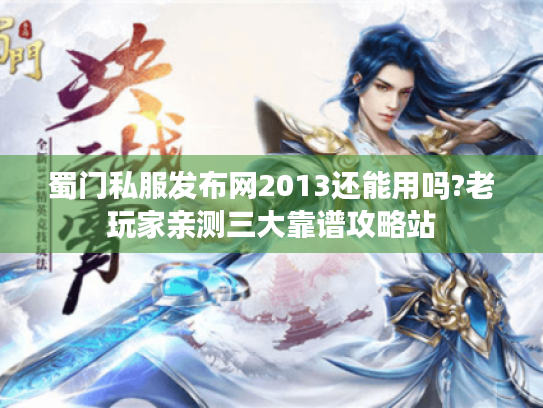 蜀门私服发布网2013还能用吗?老玩家亲测三大靠谱攻略站 蜀门私服发布网2013还能用吗?老玩家亲测三大靠谱攻略站